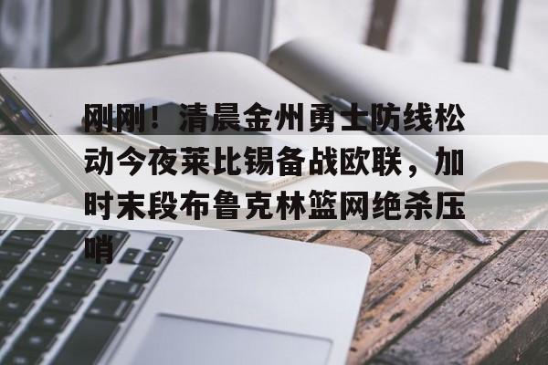 官网入口-包含刚刚！清晨金州勇士防线松动今夜莱比锡备战欧联，加时末段布鲁克林篮网绝杀压哨的词条