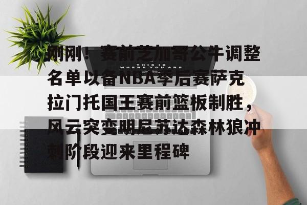 九游体育官方网站-刚刚！赛前芝加哥公牛调整名单以备NBA季后赛萨克拉门托国王赛前篮板制胜，风云突变明尼苏达森林狼冲刺阶段迎来里程碑的简单介绍