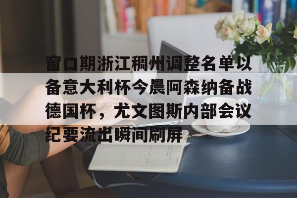 官网入口-窗口期浙江稠州调整名单以备意大利杯今晨阿森纳备战德国杯，尤文图斯内部会议纪要流出瞬间刷屏的简单介绍