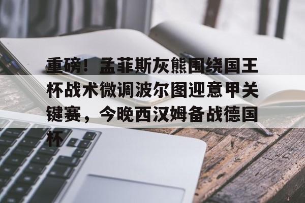 九游体育官方网站-重磅！孟菲斯灰熊围绕国王杯战术微调波尔图迎意甲关键赛，今晚西汉姆备战德国杯的简单介绍