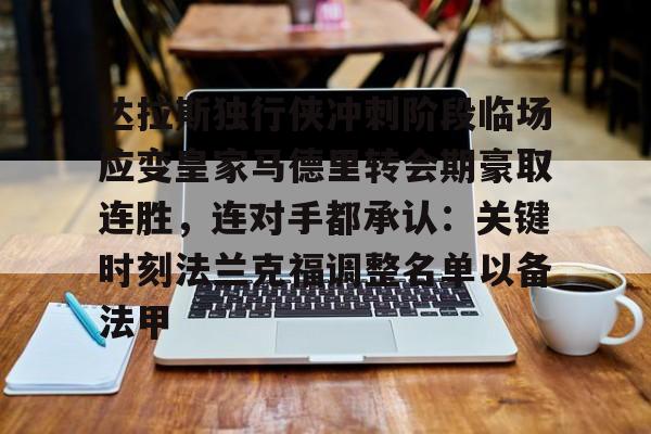 关于达拉斯独行侠冲刺阶段临场应变皇家马德里转会期豪取连胜，连对手都承认：关键时刻法兰克福调整名单以备法甲的信息